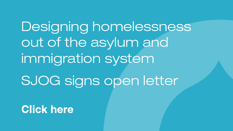 Designing homelessness out of the asylum and immigration system
SJOG signs open letter - click here to read